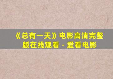 《总有一天》电影高清完整版在线观看 - 爱看电影